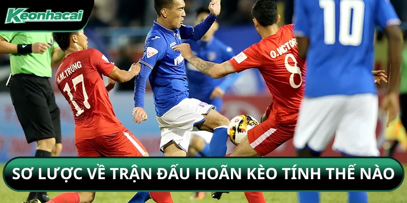 Sơ lược về trận đấu hoãn kèo tính thế nào